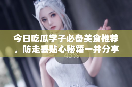 今日吃瓜学子必备美食推荐，防走丢贴心秘籍一并分享