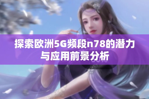 探索欧洲5G频段n78的潜力与应用前景分析
