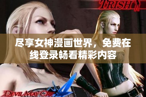 尽享女神漫画世界，免费在线登录畅看精彩内容