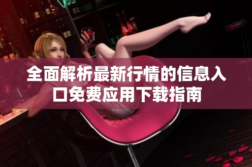 全面解析最新行情的信息入口免费应用下载指南