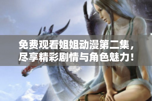 免费观看姐姐动漫第二集，尽享精彩剧情与角色魅力！