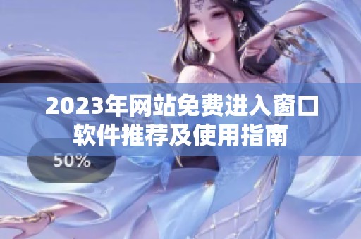 2023年网站免费进入窗口软件推荐及使用指南