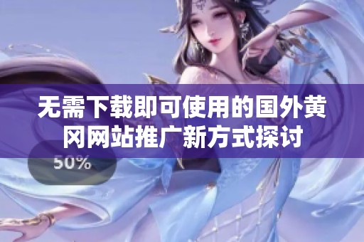 无需下载即可使用的国外黄冈网站推广新方式探讨
