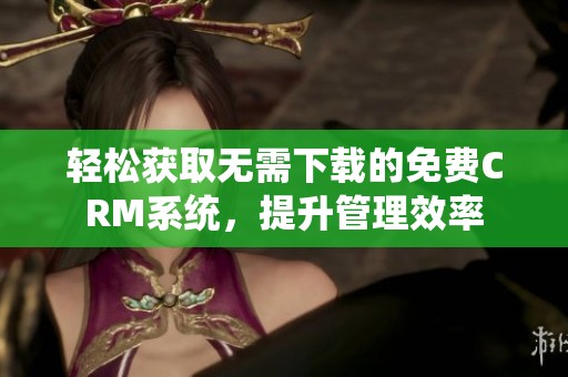 轻松获取无需下载的免费CRM系统，提升管理效率