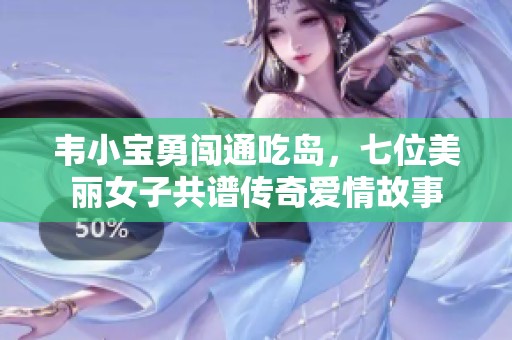 韦小宝勇闯通吃岛，七位美丽女子共谱传奇爱情故事