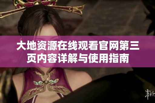 大地资源在线观看官网第三页内容详解与使用指南