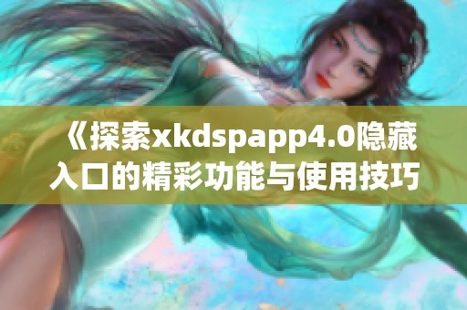 《探索xkdspapp4.0隐藏入口的精彩功能与使用技巧》