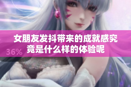 女朋友发抖带来的成就感究竟是什么样的体验呢