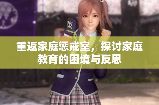 重返家庭惩戒室，探讨家庭教育的困境与反思