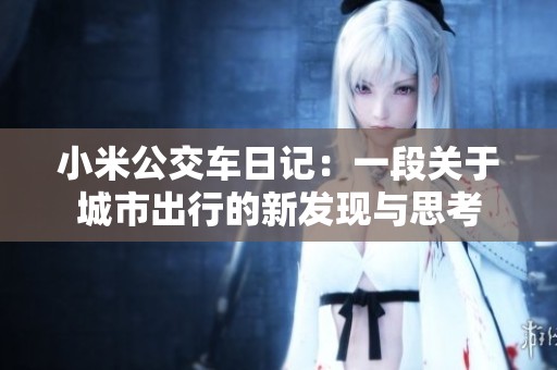 小米公交车日记：一段关于城市出行的新发现与思考