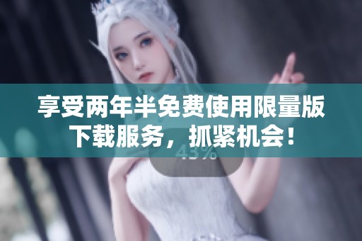 享受两年半免费使用限量版下载服务，抓紧机会！