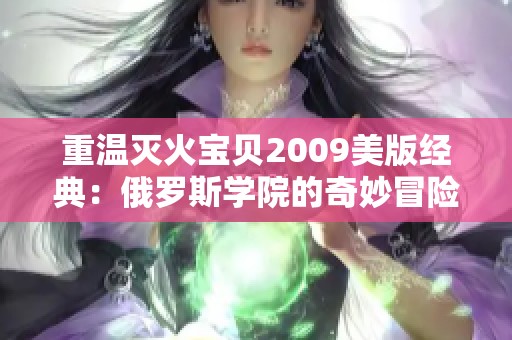 重温灭火宝贝2009美版经典：俄罗斯学院的奇妙冒险