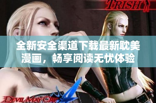 全新安全渠道下载最新耽美漫画，畅享阅读无忧体验