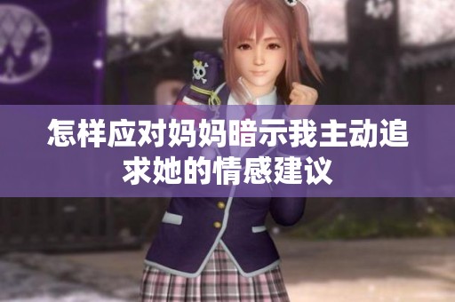 怎样应对妈妈暗示我主动追求她的情感建议