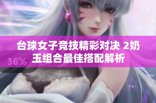 台球女子竞技精彩对决 2奶玉组合最佳搭配解析