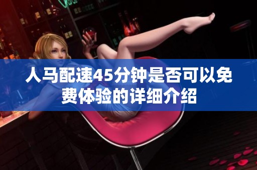 人马配速45分钟是否可以免费体验的详细介绍