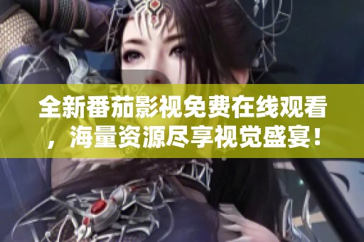 全新番茄影视免费在线观看，海量资源尽享视觉盛宴！