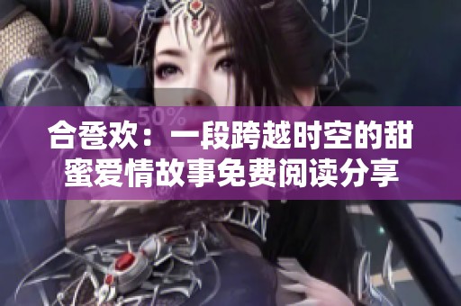 合卺欢：一段跨越时空的甜蜜爱情故事免费阅读分享