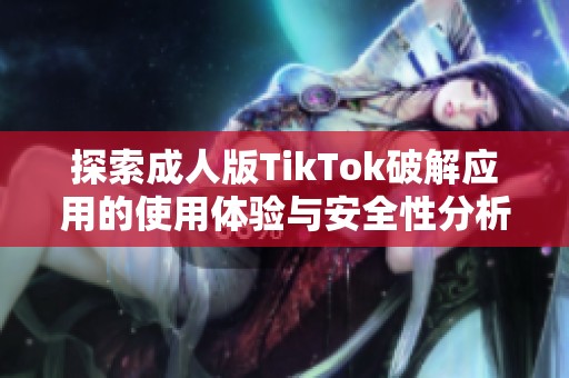 探索成人版TikTok破解应用的使用体验与安全性分析