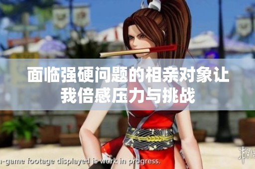 面临强硬问题的相亲对象让我倍感压力与挑战