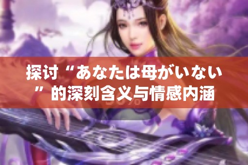 探讨“あなたは母がいない”的深刻含义与情感内涵