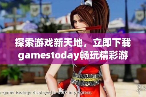 探索游戏新天地，立即下载gamestoday畅玩精彩游戏体验