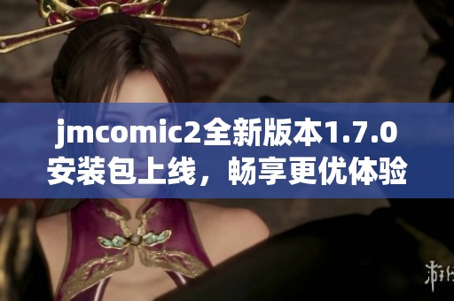 jmcomic2全新版本1.7.0安装包上线，畅享更优体验！