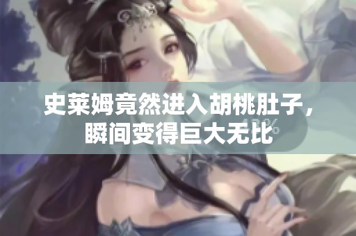 史莱姆竟然进入胡桃肚子，瞬间变得巨大无比