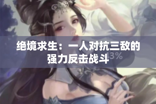 绝境求生：一人对抗三敌的强力反击战斗