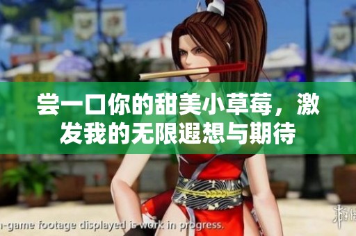 尝一口你的甜美小草莓，激发我的无限遐想与期待