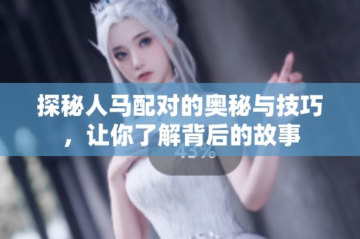 探秘人马配对的奥秘与技巧，让你了解背后的故事