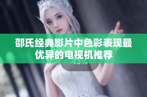 邵氏经典影片中色彩表现最优异的电视机推荐