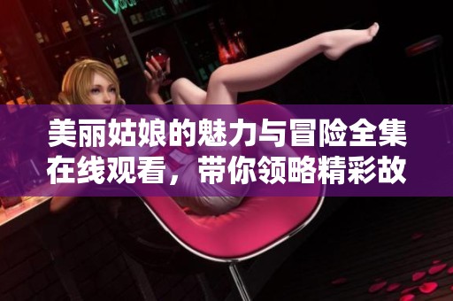 美丽姑娘的魅力与冒险全集在线观看，带你领略精彩故事