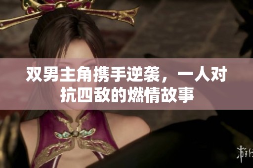双男主角携手逆袭，一人对抗四敌的燃情故事