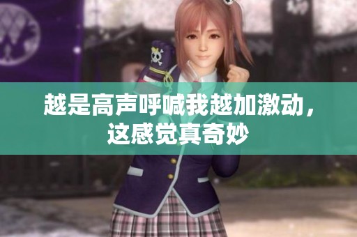 越是高声呼喊我越加激动，这感觉真奇妙