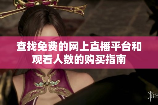 查找免费的网上直播平台和观看人数的购买指南