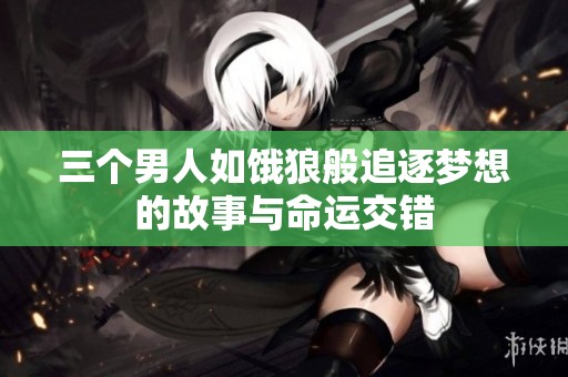 三个男人如饿狼般追逐梦想的故事与命运交错