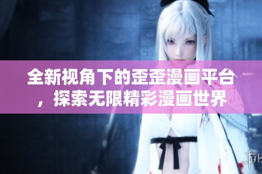全新视角下的歪歪漫画平台，探索无限精彩漫画世界