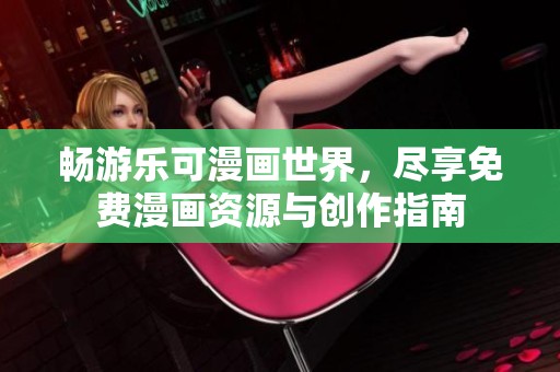畅游乐可漫画世界，尽享免费漫画资源与创作指南