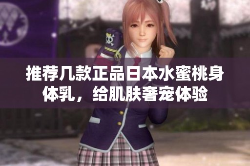 推荐几款正品日本水蜜桃身体乳，给肌肤奢宠体验