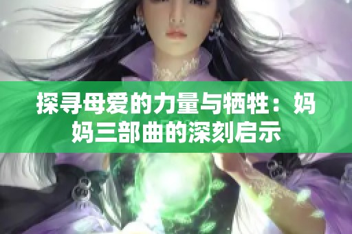 探寻母爱的力量与牺牲：妈妈三部曲的深刻启示