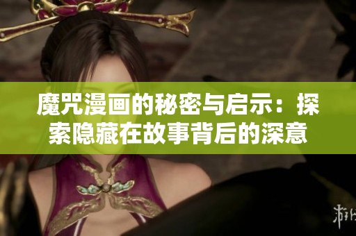 魔咒漫画的秘密与启示：探索隐藏在故事背后的深意