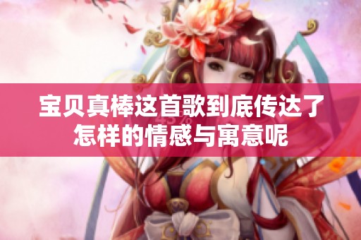 宝贝真棒这首歌到底传达了怎样的情感与寓意呢