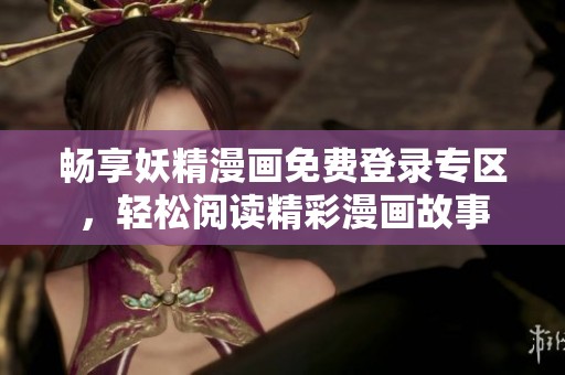 畅享妖精漫画免费登录专区，轻松阅读精彩漫画故事