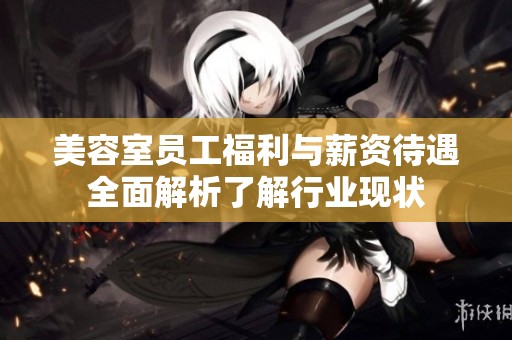 美容室员工福利与薪资待遇全面解析了解行业现状
