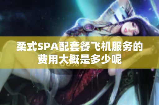 柔式SPA配套餐飞机服务的费用大概是多少呢