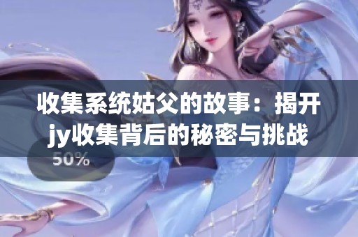 收集系统姑父的故事：揭开jy收集背后的秘密与挑战