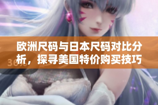 欧洲尺码与日本尺码对比分析，探寻美国特价购买技巧