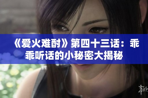 《爱火难酎》第四十三话：乖乖听话的小秘密大揭秘
