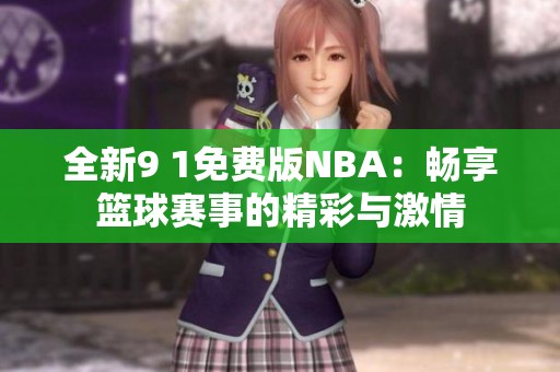 全新9 1免费版NBA：畅享篮球赛事的精彩与激情